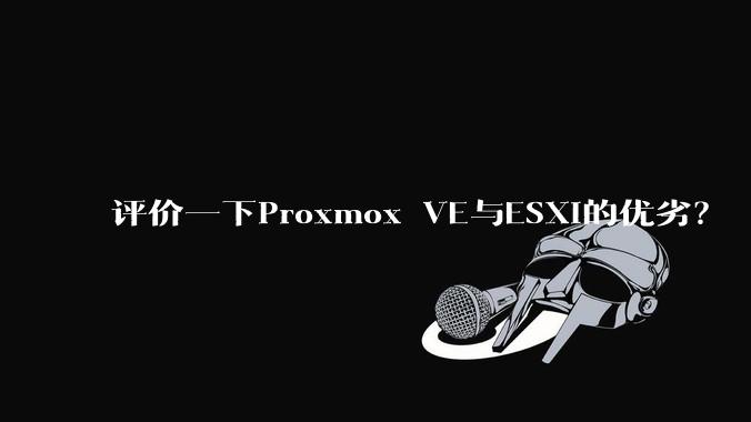 评价一下Proxmox VE与ESXi的优劣？