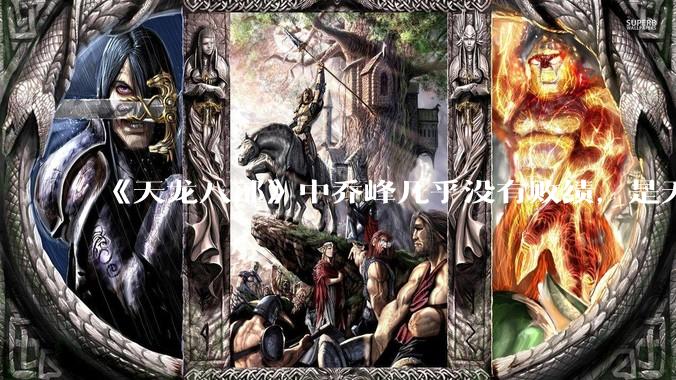 《天龙八部》中乔峰几乎没有败绩，是无敌的，为什么会是那种下场？